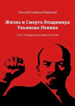 Николай Семёнов-Мерьский - Жизнь и Смерть Владимира Ульянова-Ленина. Том 2. Гражданская война в России