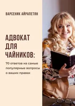 Варсеник Айрапетян - Адвокат для чайников. 70 ответов на самые популярные вопросы о ваших правах