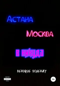 Berique Scherzy - Астана. Москва. В никуда