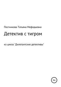 Татьяна Постникова - Детектив с тигром. Из цикла «Дилетантские детективы»