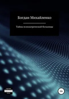 Богдан Михайленко - Тайны психиатрической больницы