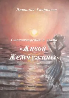 Наталья Гаврикова - Стихотворения и поэма «Живой жемчужины»