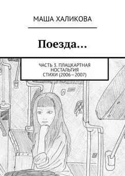 Маша Халикова - Поезда… Часть 3. Плацкартная ностальгия. Стихи (2006—2007)