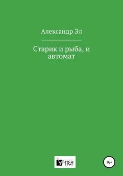 Александр Эл - Старик и рыба, и автомат