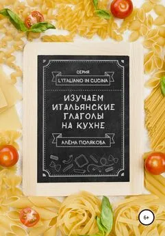 Алёна Полякова - Изучаем итальянские глаголы на кухне