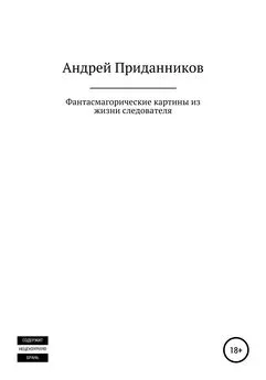 Андрей Приданников - Фантасмагорические картины из жизни следователя