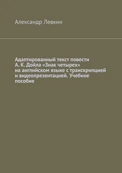 Александр Левкин - Адаптированный текст повести А. К. Дойла «Знак четырех» на английском языке с транскрипцией и видеопрезентацией. Учебное пособие