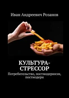 Иван Розанов - Культура-стрессор. Потребительство, постмодернизм, постмодерн