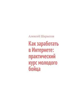 Алексей Шарыпов - Как заработать в Интернете: практический курс молодого бойца