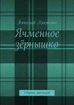 Вячеслав Киктенко - Ячменное зёрнышко. Сборник рассказов