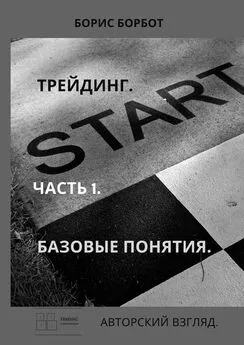 Борис Борбот - Трейдинг. Часть 1. Базовые понятия. Авторский взгляд