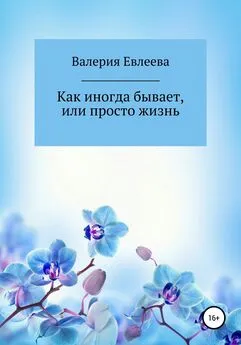 Валерия Евлеева - Как иногда бывает, или Просто жизнь