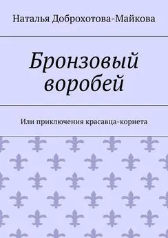 Наталья Доброхотова-Майкова - Бронзовый воробей. Или приключения красавца-корнета