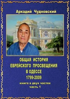 Аркадий Чудновский - ОБЩАЯ ИСТОРИЯ еврейского просвещения в Одессе (1799—2009). Книга в двух частях. Часть 1