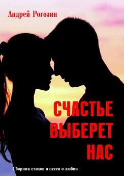Андрей Рогозин - Счастье выберет нас. Сборник стихов и песен о любви