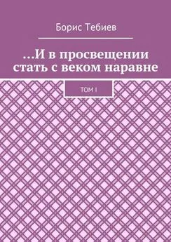 Борис Тебиев - …И в просвещении стать с веком наравне. Том I