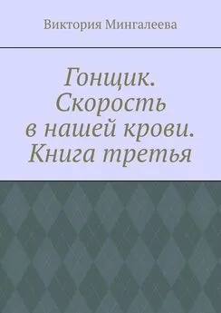 Виктория Мингалеева - Гонщик. Скорость в нашей крови. Книга третья