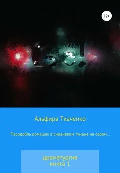 Альфира Ткаченко - Пасодобль ромашек в сиреневом тумане на сером… Драматургия. Книга 1