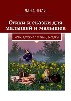 Лана Чили - Стихи и сказки для малышей и малышек. Игры, детские песенки, загадки