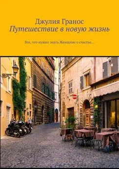 Джулия Гранос - Путешествие в новую жизнь. Все, что нужно знать женщине о счастье…