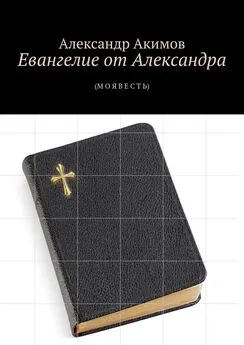 Александр Акимов - Евангелие от Александра. (М О Я В Е С Т Ь)