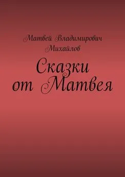 Матвей Михайлов - Сказки от Матвея