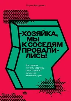 Мария Федоренко - Хозяйка, мы к соседям провалились! Как продать и купить квартиру, сделать ремонт в сталинке и не сойти с ума