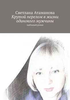 Светлана Атаманова - Крутой перелом в жизни одинокого мужчины. Любовный роман