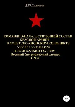 Денис Соловьев - Командно-начальствующий состав Красной Армии в советско-японском конфликте у озера Хасан 1938 и реки Халхин-Гол 1939. Том 4