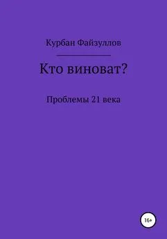 Курбан Файзуллов - Проблемы 21 века. Кто виноват?