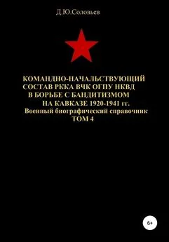 Денис Соловьев - Командно-начальствующий состав РККА, ВЧК, ОГПУ, НКВД в борьбе с бандитизмом на Кавказе в 1920-1941 гг. Том 4