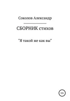 Александр Соколов - Я такой же как вы. Сборник стихов