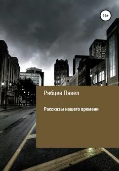 Павел Рябцев - Рассказы нашего времени