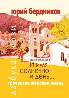 Юрий Бердников - И имя солнечно, и день… Греческие женские имена. Азбука любви. Книга седьмая