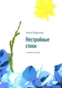 Анна Карпова - Нестройные стихи. О чудесах души