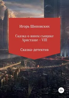 Игорь Шиповских - Сказка о юном сыщике Аристаше VIII