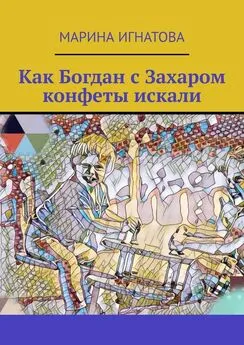 Марина Игнатова - Как Богдан с Захаром конфеты искали