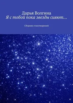 Дарья Волгина - Я с тобой пока звезды сияют… Сборник стихотворений