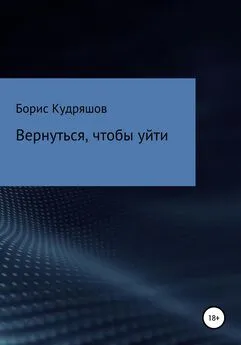 Борис Кудряшов - Вернуться, чтобы уйти