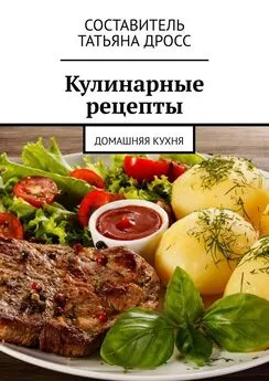 Татьяна Дросс - Кулинарные рецепты. Домашняя кухня