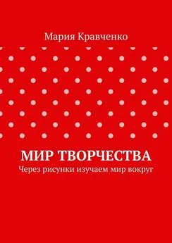 Мария Кравченко - Мир творчества. Через рисунки изучаем мир вокруг