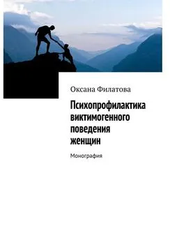 Оксана Филатова - Психопрофилактика виктимогенного поведения женщин. Монография