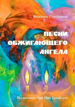 Валентин Серебряков - ПЕСНИ ОБЖИГАЮЩЕГО АНГЕЛА. По мотивам Ури Цви Гринберга