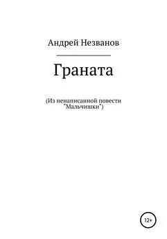 Андрей Незванов - Граната. Из ненаписанной повести «Мальчишки»