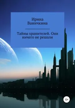 Ирина Ваничкина - Тайны хранителей. Они ничего не решали