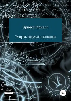 Эрнест Орнелл - Умирая, подумай о ближнем