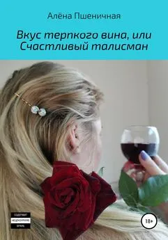 Алёна Пшеничная - Вкус терпкого вина, или Счастливый талисман