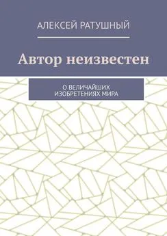 Алексей Ратушный - Автор неизвестен. О величайших изобретениях мира