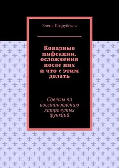 Елена Поддубская - Коварные инфекции, осложнения после них и что с этим делать. Советы по восстановлению затронутых функций