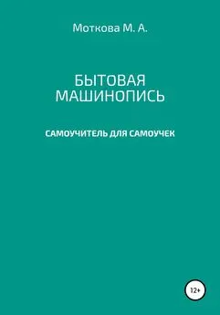 Мария Моткова - Бытовая машинопись. Самоучитель для самоучек (на авторских выдумках и материалах)